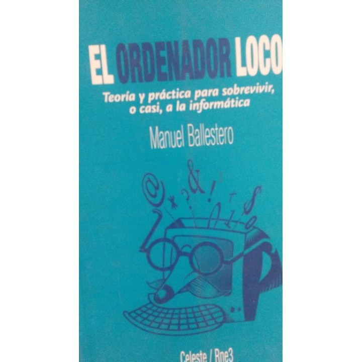 El ordenador loco. Teoría y práctica para sobrevivir, o casi, a la informática